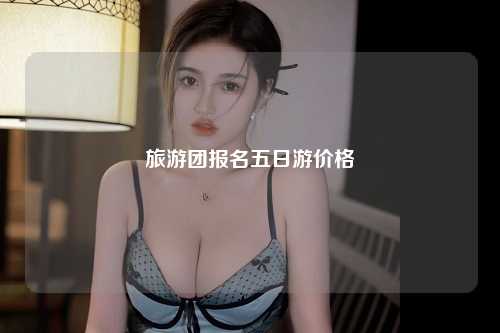 旅游团报名五日游价格