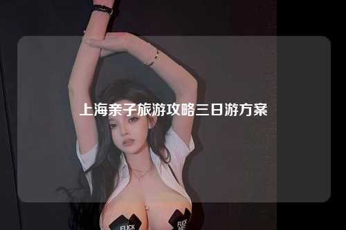 上海亲子旅游攻略三日游方案