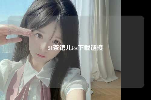 51茶馆儿ios下载链接