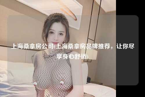 上海桑拿房公司(上海桑拿房品牌推荐，让你尽享身心舒适)