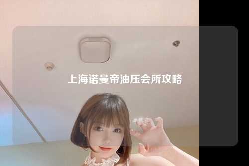 上海诺曼帝油压会所攻略