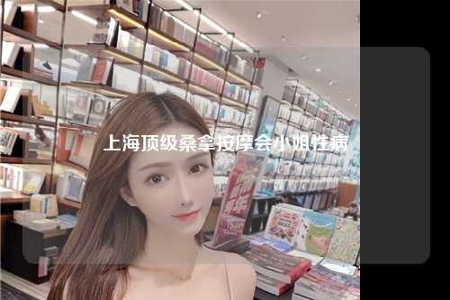 上海顶级桑拿按摩会小姐性病
