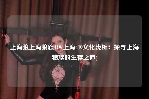 上海狼上海狼族419(上海419文化浅析：探寻上海狼族的生存之道)
