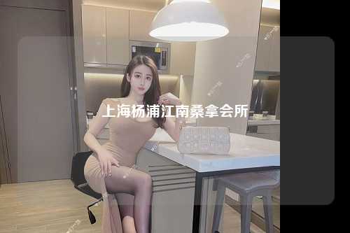 上海杨浦江南桑拿会所