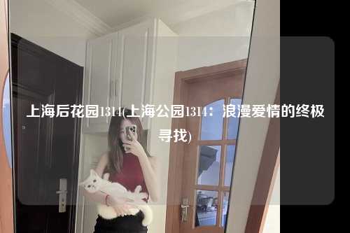 上海后花园1314(上海公园1314：浪漫爱情的终极寻找)
