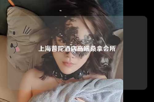 上海普陀酒店高端桑拿会所