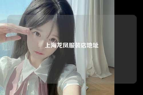 上海龙凤服装店地址