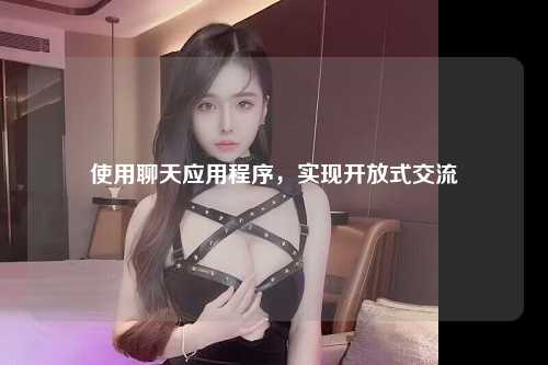 使用聊天应用程序，实现开放式交流