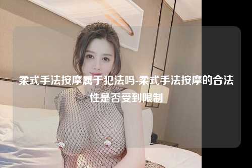 柔式手法按摩属于犯法吗-柔式手法按摩的合法性是否受到限制