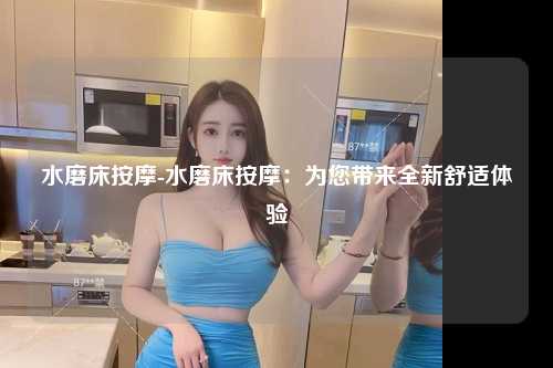 水磨床按摩-水磨床按摩：为您带来全新舒适体验