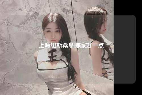 上海纽斯桑拿哪家好一点