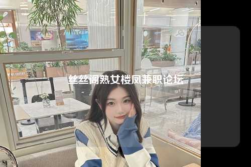 丝丝阁熟女楼凤兼职论坛