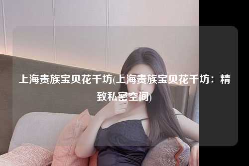 上海贵族宝贝花千坊(上海贵族宝贝花千坊：精致私密空间)