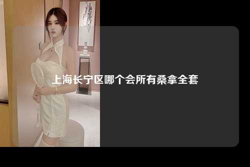 上海长宁区哪个会所有桑拿全套