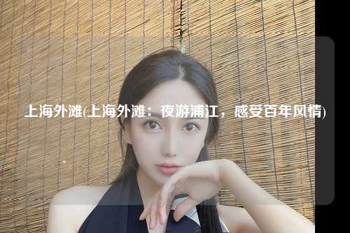 上海外滩(上海外滩：夜游浦江，感受百年风情)