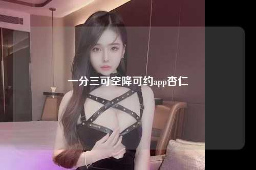 一分三可空降可约app杏仁